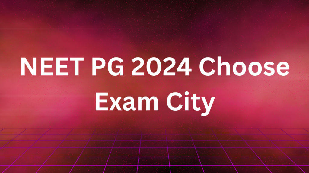 NEET PG 2024 Choose Exam City